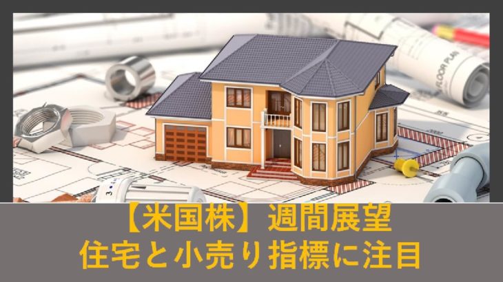 【米国株】住宅と小売り指数に注目！（週間展望）