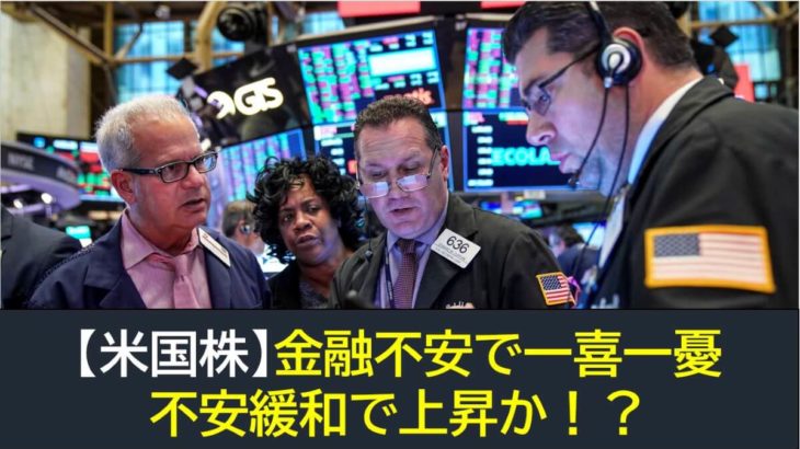 【米国株】金融不安で一喜一憂・不安緩和で上昇か！？