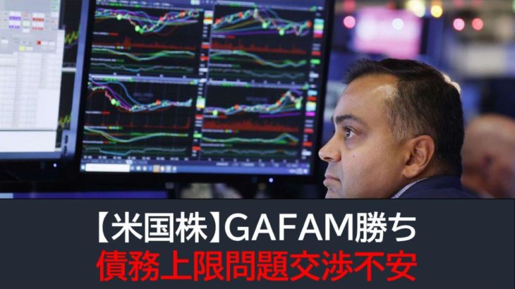 【米国株】GAFAM勝ち・債務交渉不安でレンジ圏