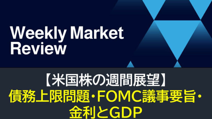 【米国株】債務上限問題・FOMC議事要旨・金利とGDP（週間展望）