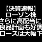 ローソン株さらに高配当に／良品計画絶好調／売られ続ける株も多数（動画）