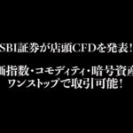 SBI証券が店頭CFDを発表！株価指数・コモディティ・暗号資産をワンストップで（動画）